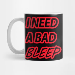 I NEED A BAD BLEEP Mug